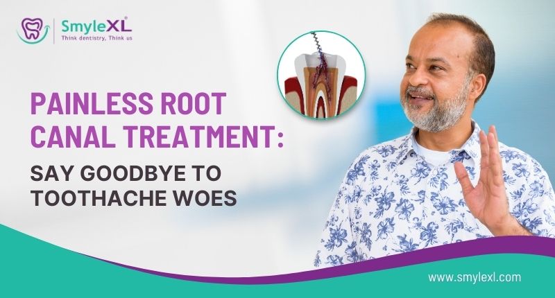 Painless Root Canal Treatment: Say Goodbye to Toothache Woes