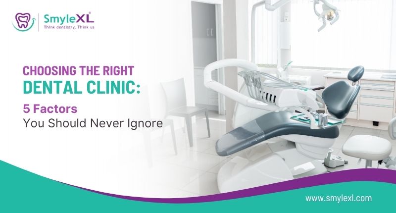 Choosing the Right Dental Clinic: 5 Factors You Should Never Ignore