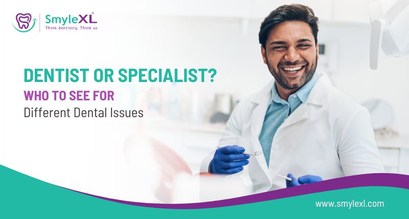 Dentist or Specialist? Who to See for Different Dental Issues