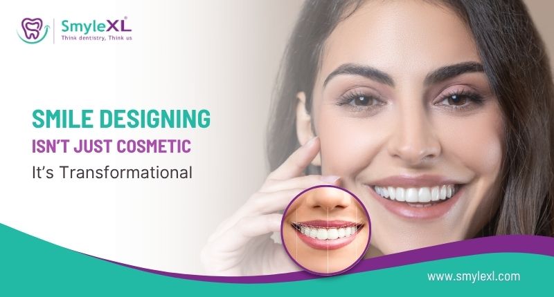 Smile Designing Isn’t Just Cosmetic It’s Transformational
