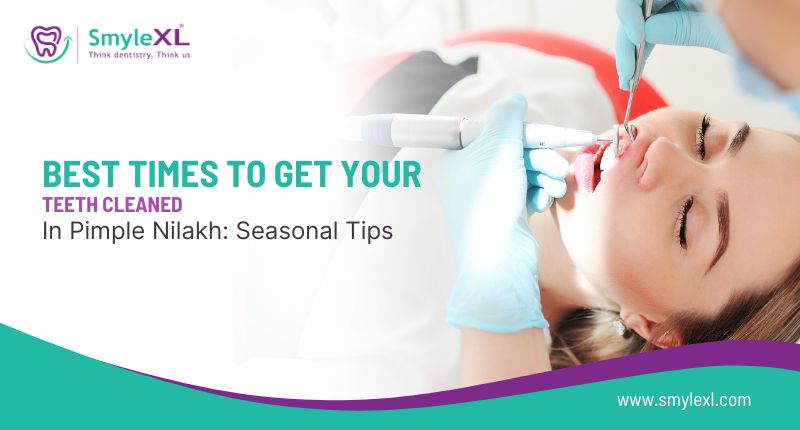 Best Times to Get Your Teeth Cleaned in Pimple Nilakh: Seasonal Tips