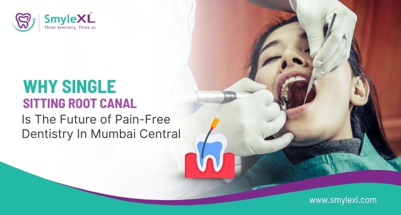 Why Single Sitting Root Canal Is the Future of Pain-Free Dentistry in Mumbai Central
