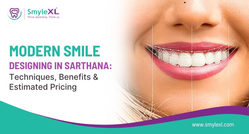 Modern Smile Designing in Sarthana: Techniques, Benefits & Estimated Pricing