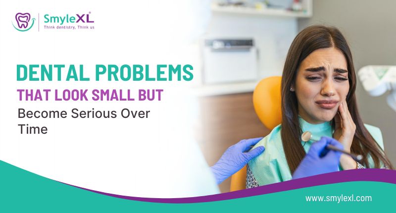 Dental Problems That Look Small But Become Serious Over Time