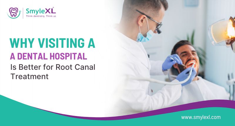Why Visiting a Dental Hospital Is Better for Root Canal Treatment?