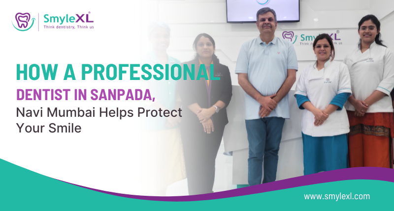 How a Professional Dentist in Sanpada, Navi Mumbai Helps Protect Your Smile?