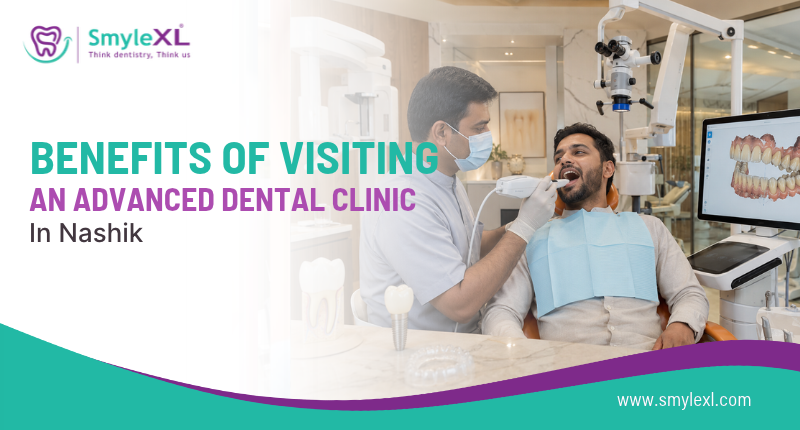 Benefits of Visiting an Advanced Dental Clinic in Nashik