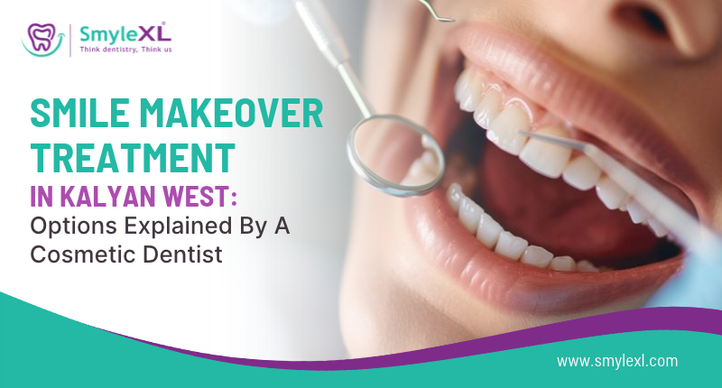 Smile Makeover Treatment in Kalyan West – Options Explained by a Cosmetic Dentist